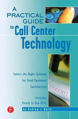 Guide pratique de la technologie des centres d'appel : Choisir les bons systèmes pour une satisfaction totale du client - A Practical Guide to Call Center Technology: Select the Right Systems for Total Customer Satisfaction