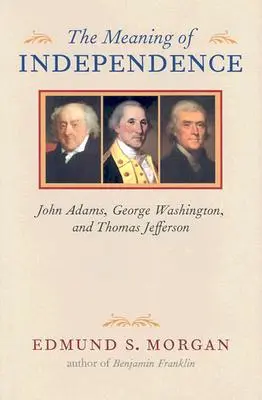 Le sens de l'indépendance : John Adams, George Washington et Thomas Jefferson - The Meaning of Independence: John Adams, George Washington, and Thomas Jefferson