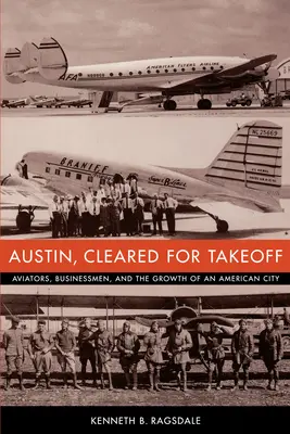 Austin, prêt pour le décollage : aviateurs, hommes d'affaires et croissance d'une ville américaine - Austin, Cleared for Takeoff: Aviators, Businessmen, and the Growth of an American City
