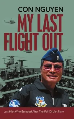 Mon dernier vol : Le dernier pilote à s'être échappé après la chute du Viêt Nam - My Last Flight Out: Last Pilot Who Escaped After the Fall of Viet Nam