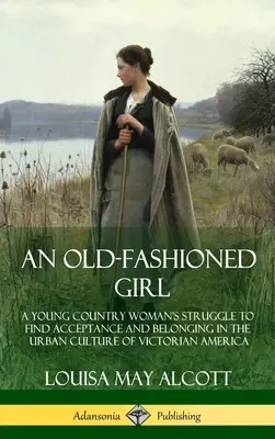 Une fille à l'ancienne : Le combat d'une jeune femme de la campagne pour trouver l'acceptation et l'appartenance dans la culture urbaine de l'Amérique victorienne (Hardcover) - An Old-Fashioned Girl: A Young Country Woman's Struggle to Find Acceptance and Belonging in the Urban Culture of Victorian America (Hardcover