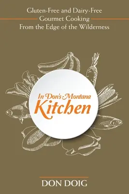 Dans la cuisine de Don au Montana : Une cuisine gastronomique sans gluten et sans produits laitiers à l'orée de la nature sauvage - In Don's Montana Kitchen: Gluten-Free and Dairy-Free Gourmet Cooking From the Edge of the Wilderness