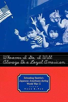 Où que j'aille, je serai toujours un Américain loyal : La scolarisation des Américains d'origine japonaise de Seattle pendant la Seconde Guerre mondiale - Wherever I Go, I Will Always Be a Loyal American: Schooling Seattle's Japanese Americans During World War II