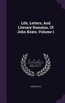 Vie, lettres et restes littéraires de John Keats, Volume 1 - Life, Letters, And Literary Remains, Of John Keats, Volume 1