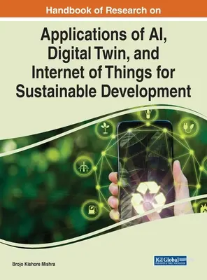 Manuel de recherche sur les applications de l'IA, des jumeaux numériques et de l'internet des objets pour le développement durable - Handbook of Research on Applications of AI, Digital Twin, and Internet of Things for Sustainable Development