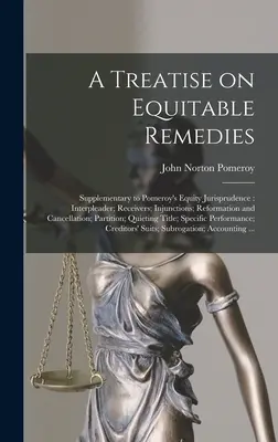 Un traité sur les recours équitables : Supplément à l'Equity Jurisprudence de Pomeroy : Interpleader ; Receivers ; Injunctions ; Reformation and Cancellation ; - A Treatise on Equitable Remedies: Supplementary to Pomeroy's Equity Jurisprudence: Interpleader; Receivers; Injunctions; Reformation and Cancellation;