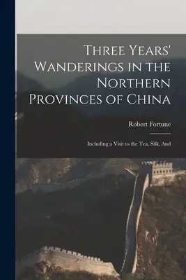 Trois ans d'errance dans les provinces du nord de la Chine : Y compris une visite au thé, à la soie et à l'eau. - Three Years' Wanderings in the Northern Provinces of China: Including a Visit to the tea, Silk, And