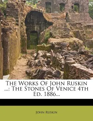 Les œuvres de John Ruskin ... : Les pierres de Venise 4e éd. 1886... - The Works Of John Ruskin ...: The Stones Of Venice 4th Ed. 1886...