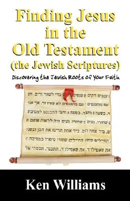Trouver Jésus dans l'Ancien Testament (les Ecritures juives) : Découvrir les racines juives de votre foi - Finding Jesus in the Old Testament (the Jewish Scriptures): Discovering the Jewish Roots of Your Faith