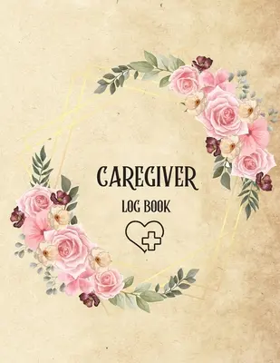 Journal de bord de l'aidant : Journal personnel de l'aidant/ Journal de l'aidant pour les aidants/ Journal quotidien pour les patients de l'aide à la vie autonome/ Rappels de médicaments - Caregiver Log Book: Personal Caregiver Log Book/ A Caregiving Log for Carers/ Daily Log Book for Assisted Living Patients/ Medicine Remind