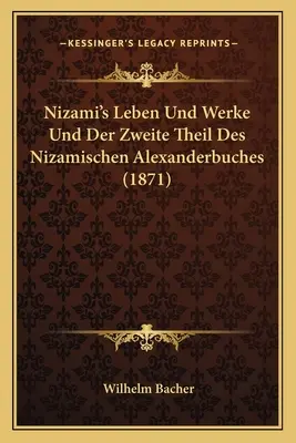 Leben Und Werke de Nizami Und Der Zweite Theil Des Nizamischen Alexanderbuches (1871) - Nizami's Leben Und Werke Und Der Zweite Theil Des Nizamischen Alexanderbuches (1871)