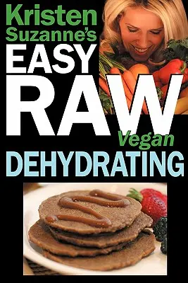 EASY Raw Vegan Dehydrating de Kristen Suzanne : Des recettes délicieuses et faciles pour déshydrater des fruits, des légumes, des noix, des graines, des crêpes, des craquelins, des biscuits, etc. - Kristen Suzanne's EASY Raw Vegan Dehydrating: Delicious & Easy Raw Food Recipes for Dehydrating Fruits, Vegetables, Nuts, Seeds, Pancakes, Crackers, B