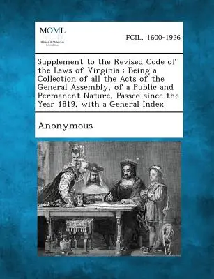 Supplément au Code révisé des lois de Virginie : Being a Collection of All the Acts of the General Assembly, of a Public and Permanent Nature, - Supplement to the Revised Code of the Laws of Virginia: Being a Collection of All the Acts of the General Assembly, of a Public and Permanent Nature,