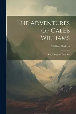 Les aventures de Caleb Williams : Ou, les choses telles qu'elles sont - The Adventures of Caleb Williams: Or, Things as They Are