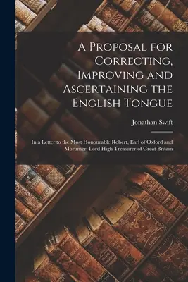 Une proposition pour corriger, améliorer et vérifier la langue anglaise : Dans une lettre au très honorable Robert, comte d'Oxford et de Mortimer, Lord - A Proposal for Correcting, Improving and Ascertaining the English Tongue: In a Letter to the Most Honourable Robert, Earl of Oxford and Mortimer, Lord