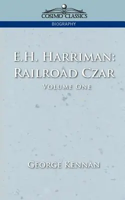 E.H. Harriman : Le tsar des chemins de fer, vol. 1 - E.H. Harriman: Railroad Czar, Vol. 1