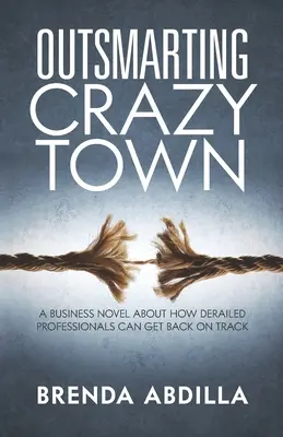 Outsmarting Crazytown : Un roman d'affaires sur la façon dont les professionnels déréglés peuvent se remettre sur les rails - Outsmarting Crazytown: A Business Novel about How Derailed Professionals Can Get Back on Track