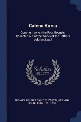 Catena Aurea : Commentaire sur les quatre Évangiles, recueilli dans les œuvres des Pères Volume 3, pt.1 - Catena Aurea: Commentary on the Four Gospels, Collected out of the Works of the Fathers Volume 3, pt.1