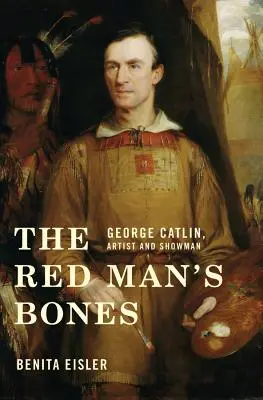 Les os de l'homme rouge : George Catlin, artiste et homme de spectacle - The Red Man's Bones: George Catlin, Artist and Showman