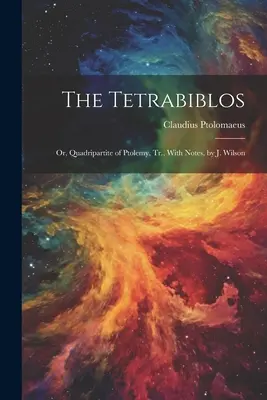 Le Tétrabiblos : Ou, Quadripartite de Ptolémée, Tr. avec notes, par J. Wilson - The Tetrabiblos: Or, Quadripartite of Ptolemy, Tr., With Notes, by J. Wilson