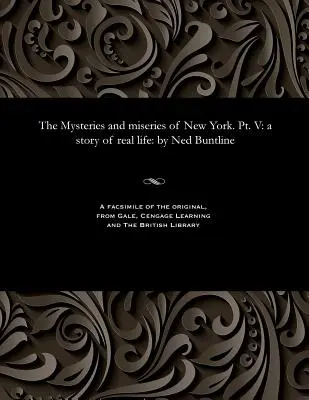 Les mystères et les misères de New York. Pt. V : Une histoire de la vie réelle : Par Ned Buntline - The Mysteries and Miseries of New York. Pt. V: A Story of Real Life: By Ned Buntline