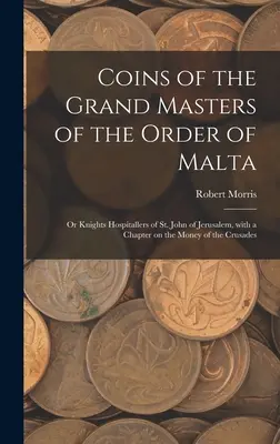 Monnaies des Grands Maîtres de l'Ordre de Malte ou Chevaliers Hospitaliers de Saint-Jean de Jérusalem, avec un chapitre sur la monnaie des croisades - Coins of the Grand Masters of the Order of Malta: or Knights Hospitallers of St. John of Jerusalem, With a Chapter on the Money of the Crusades