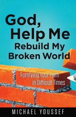 Dieu, aide-moi à reconstruire mon monde brisé : Fortifier sa foi dans les temps difficiles - God, Help Me Rebuild My Broken World: Fortifying Your Faith in Difficult Times