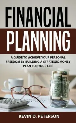 Planification financière : Un guide pour atteindre votre liberté personnelle en construisant un plan financier stratégique pour votre vie - Financial Planning: A Guide To Achieve Your Personal Freedom By Building A Strategic Money Plan For Your Life