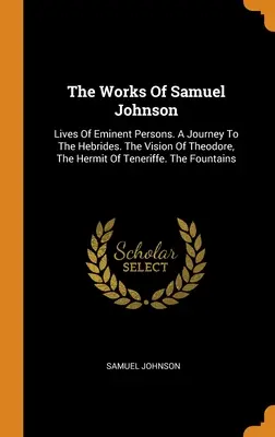 Les œuvres de Samuel Johnson : Lives Of Eminent Persons. Un voyage aux Hébrides. La vision de Théodore, l'ermite de Ténériffe. Les fontaines - The Works Of Samuel Johnson: Lives Of Eminent Persons. A Journey To The Hebrides. The Vision Of Theodore, The Hermit Of Teneriffe. The Fountains