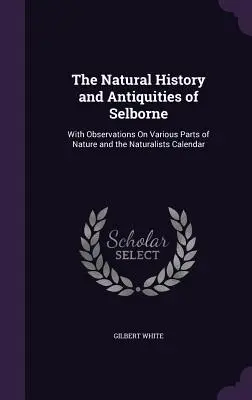 L'histoire naturelle et les antiquités de Selborne : Avec des observations sur diverses parties de la nature et le calendrier des naturalistes - The Natural History and Antiquities of Selborne: With Observations On Various Parts of Nature and the Naturalists Calendar