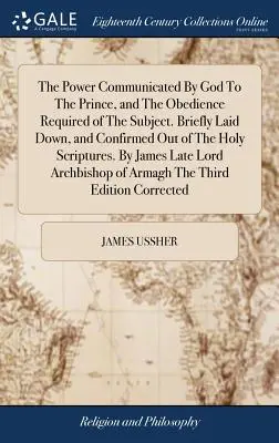 Le pouvoir communiqué par Dieu au prince et l'obéissance requise du sujet. Brièvement exposés et confirmés par les Saintes Ecritures. B - The Power Communicated By God To The Prince, and The Obedience Required of The Subject. Briefly Laid Down, and Confirmed Out of The Holy Scriptures. B