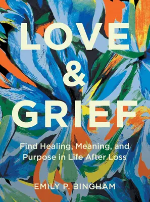 L'amour et le chagrin : Trouver la guérison, le sens et le but de la vie après la perte d'un être cher - Love & Grief: Find Healing, Meaning, and Purpose in Life After Loss