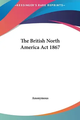 L'Acte de l'Amérique du Nord britannique 1867 - The British North America Act 1867