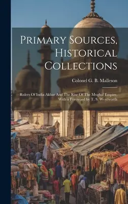 Sources primaires, collections historiques : Rulers Of India Akbar And The Rise Of The Mughal Empire, avec un avant-propos de T. S. Wentworth - Primary Sources, Historical Collections: Rulers Of India Akbar And The Rise Of The Mughal Empire, With a Foreword by T. S. Wentworth