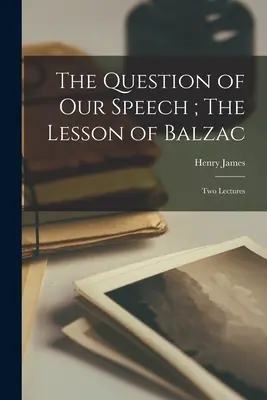 La question de notre discours ; la leçon de Balzac : Deux conférences - The Question of our Speech; The Lesson of Balzac: Two Lectures