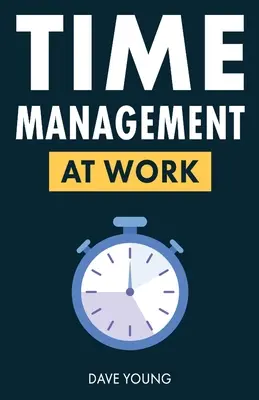 La gestion du temps au travail : Comment maximiser la productivité au travail et dans la vie ? - Time Management at Work: How to Maximize Productivity at Work and in Life