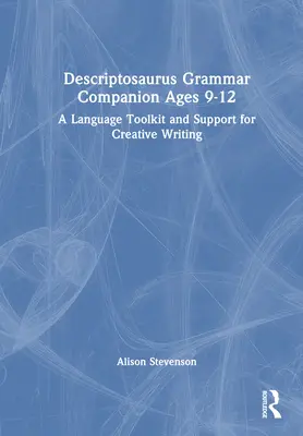 Descriptosaurus Grammar Companion Ages 9 to 12 : Une boîte à outils linguistique et un soutien pour l'écriture créative - Descriptosaurus Grammar Companion Ages 9 to 12: A Language Toolkit and Support for Creative Writing