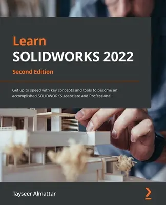 Apprendre SOLIDWORKS 2022 - Deuxième édition : Pour se familiariser avec les concepts et les outils clés afin de devenir un associé et un professionnel accompli de SOLIDWORKS. - Learn SOLIDWORKS 2022 - Second Edition: Get up to speed with key concepts and tools to become an accomplished SOLIDWORKS Associate and Professional