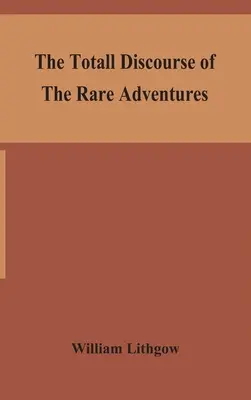 Le discours total des rares aventures et pérégrinations pénibles de longs voyages de dix-neuf ans, de l'Écosse aux plus célèbres royaumes du monde. - The totall discourse of the rare adventures & painefull peregrinations of long nineteen yeares travayles from Scotland to the most famous kingdomes in