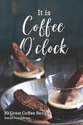 C'est l'heure du café : 30 excellentes recettes de café - It Is Coffee O'Clock: 30 Great Coffee Recipes