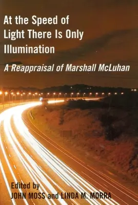 À la vitesse de la lumière, il n'y a que de l'éclairage : Une réévaluation de Marshall McLuhan - At the Speed of Light There Is Only Illumination: A Reappraisal of Marshall McLuhan