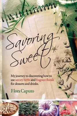 Savourer le sucré : Mon voyage à la découverte de l'utilisation des herbes aromatiques et des fleurs parfumées pour les desserts et les boissons - Savoring Sweet: My Journey to Discovering How To Use Savory Herbs and Fragrant Florals for Desserts and Drinks