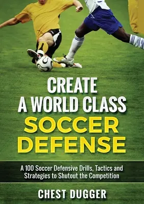 Créer une défense de classe mondiale : Une centaine d'exercices, de tactiques et de techniques pour neutraliser la concurrence (version couleur) - Create a World Class Soccer Defense: A 100 Soccer Drills, Tactics and Techniques to Shutout the Competition (Color Version)