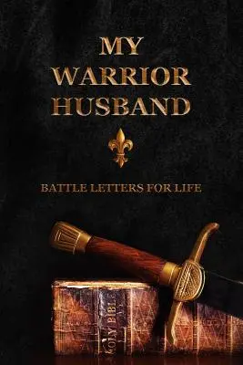 Mon mari guerrier : Lettres de combat pour la vie - My Warrior Husband: Battle Letters For Life
