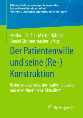 Der Patientenwille Und Seine (Re-)Konstruktion : Genèse historique, pertinence normative et actualisation médicale - Der Patientenwille Und Seine (Re-)Konstruktion: Historische Genese, Normative Relevanz Und Medizinethische Aktualitt