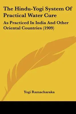 Le système hindou-yogi de cure d'eau pratique : tel qu'il est pratiqué en Inde et dans d'autres pays orientaux (1909) - The Hindu-Yogi System of Practical Water Cure: As Practiced in India and Other Oriental Countries (1909)