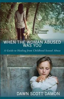 Quand la femme abusée, c'est vous : Un guide pour guérir des abus sexuels subis dans l'enfance - When the Woman Abused Was You: A Guide to Healing from Childhood Sexual Abuse