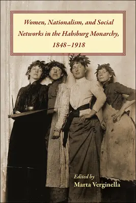Femmes, nationalisme et réseaux sociaux dans la monarchie des Habsbourg, 1848-1918 - Women, Nationalism, and Social Networks in the Habsburg Monarchy, 1848-1918