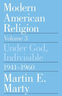 Religion américaine moderne, Volume 3 : Sous Dieu, Indivisible, 1941-1960 Volume 3 - Modern American Religion, Volume 3: Under God, Indivisible, 1941-1960 Volume 3