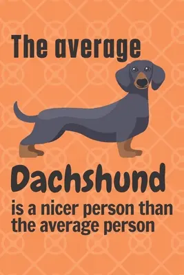 Le Teckel moyen est une personne plus gentille que la personne moyenne : Pour les amateurs de teckels - The average Dachshund is a nicer person than the average person: For Dachshund Dog Fans